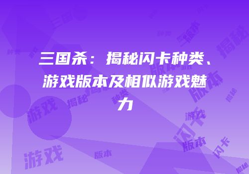 三国杀：揭秘闪卡种类、游戏版本及相似游戏魅力