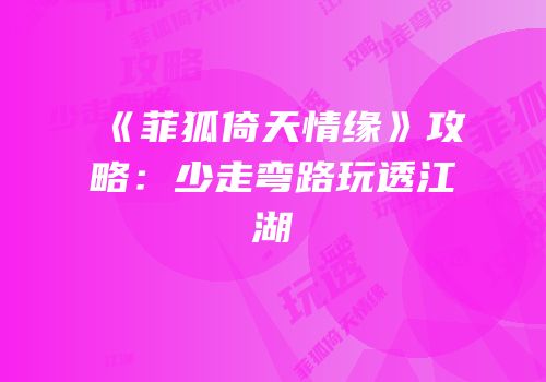 《菲狐倚天情缘》攻略：少走弯路玩透江湖