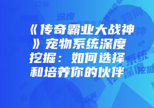《传奇霸业大战神》宠物系统深度挖掘：如何选择和培养你的伙伴