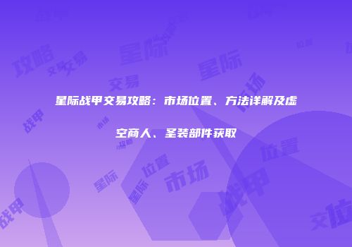 星际战甲交易攻略：市场位置、方法详解及虚空商人、圣装部件获取