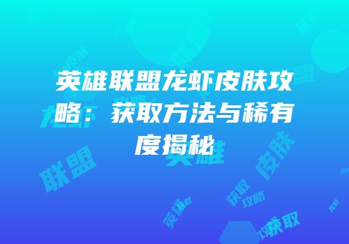 英雄联盟龙虾皮肤攻略：获取方法与稀有度揭秘