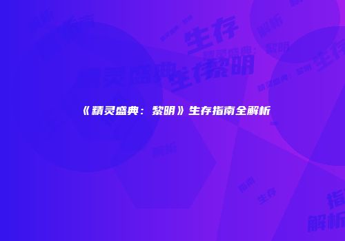 《精灵盛典：黎明》生存指南全解析