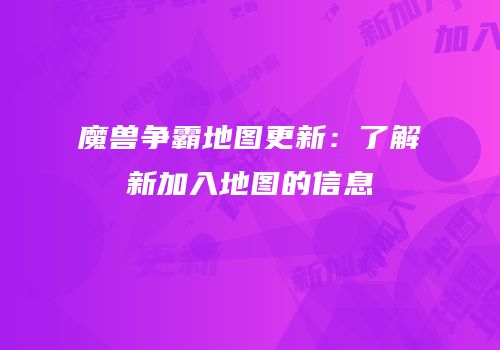 魔兽争霸地图更新：了解新加入地图的信息