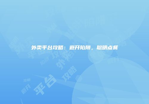 外卖平台攻略：避开陷阱，聪明点餐