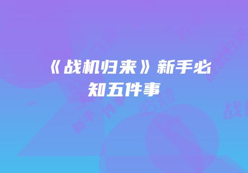 《战机归来》新手必知五件事