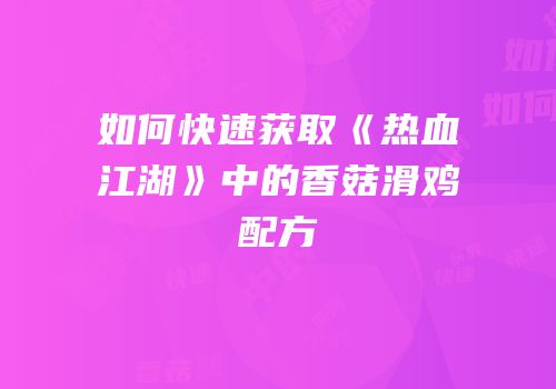 如何快速获取《热血江湖》中的香菇滑鸡配方