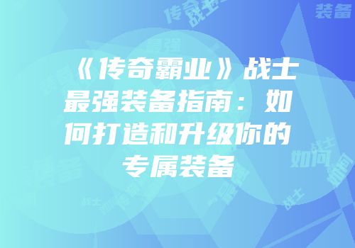 《传奇霸业》战士最强装备指南：如何打造和升级你的专属装备