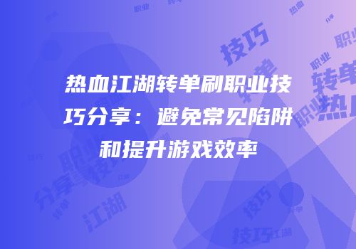 热血江湖转单刷职业技巧分享:避免常见陷阱和提升游戏效率