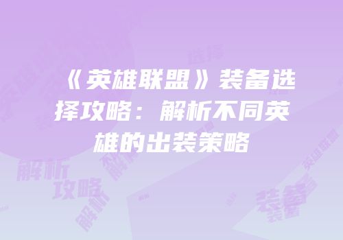 《英雄联盟》装备选择攻略：解析不同英雄的出装策略