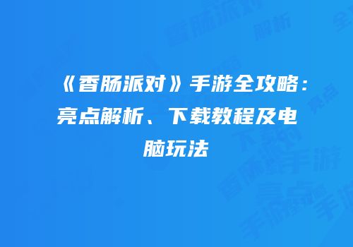 《香肠派对》手游全攻略：亮点解析、下载教程及电脑玩法