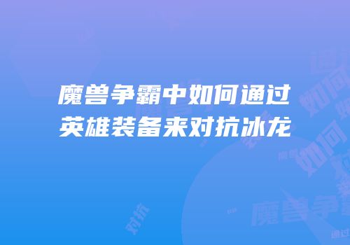 魔兽争霸中如何通过英雄装备来对抗冰龙