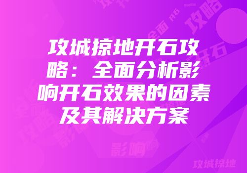 攻城掠地开石攻略：全面分析影响开石效果的因素及其解决方案
