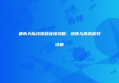 都市天际线铁路连接攻略：地铁与高铁规划详解