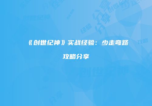 《创世纪神》实战经验：少走弯路攻略分享