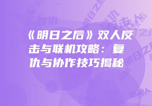《明日之后》双人反击与联机攻略：复仇与协作技巧揭秘