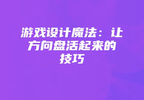游戏设计魔法：让方向盘活起来的技巧
