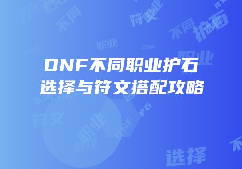 DNF不同职业护石选择与符文搭配攻略