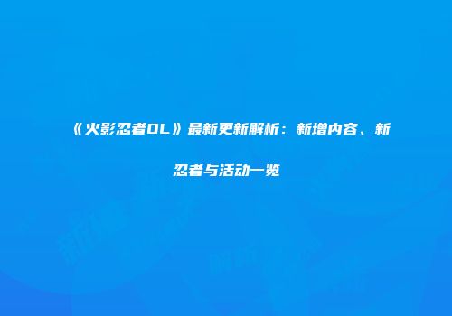 《火影忍者OL》最新更新解析：新增内容、新忍者与活动一览