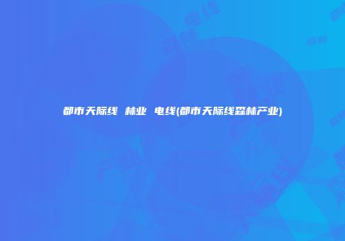 都市天际线 林业 电线(都市天际线森林产业)