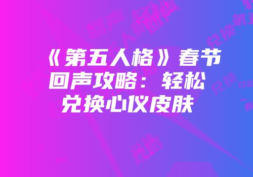 《第五人格》春节回声攻略：轻松兑换心仪皮肤