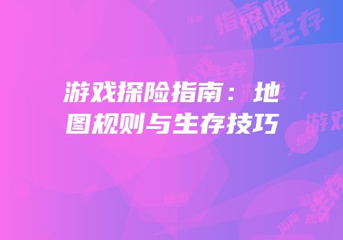 游戏探险指南：地图规则与生存技巧