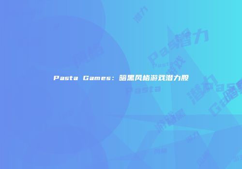Pasta Games：暗黑风格游戏潜力股