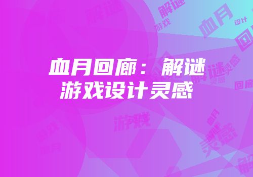 血月回廊：解谜游戏设计灵感