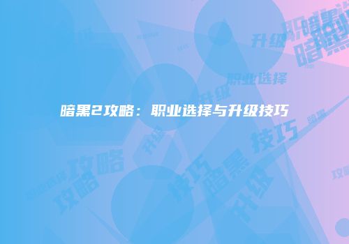 暗黑2攻略：职业选择与升级技巧