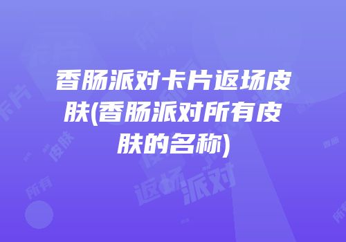 香肠派对卡片返场皮肤(香肠派对所有皮肤的名称)