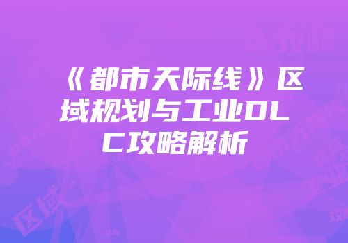 《都市天际线》区域规划与工业DLC攻略解析