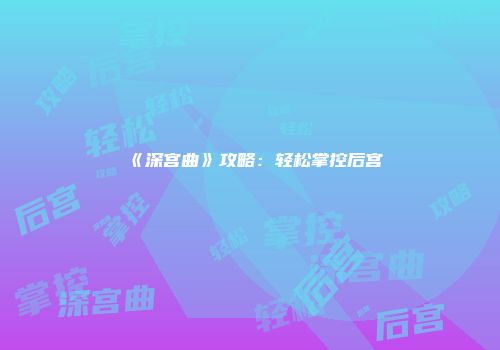 《深宫曲》攻略：轻松掌控后宫