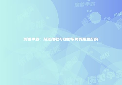 魔兽争霸：技能拾取与地图布局的相互影响
