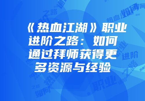 《热血江湖》职业进阶之路：如何通过拜师获得更多资源与经验
