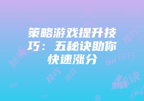 策略游戏提升技巧：五秘诀助你快速涨分