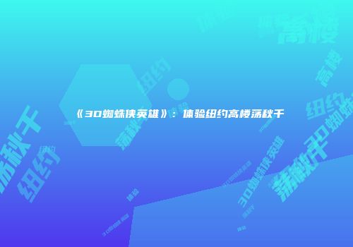 《3D蜘蛛侠英雄》：体验纽约高楼荡秋千