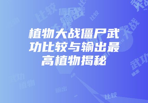 植物大战僵尸武功比较与输出最高植物揭秘
