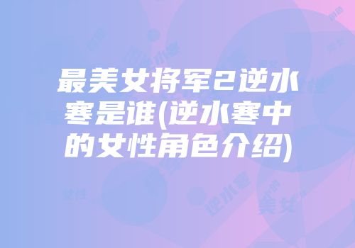 最美女将军2逆水寒是谁(逆水寒中的女性角色介绍)