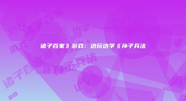诸子百家》游戏：边玩边学《孙子兵法
