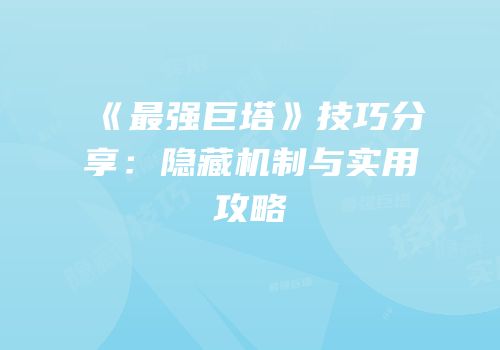 《最强巨塔》技巧分享：隐藏机制与实用攻略