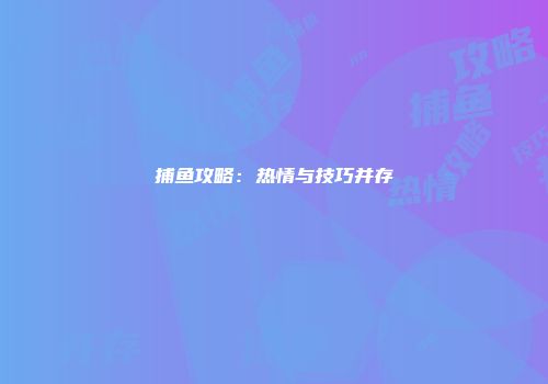 捕鱼攻略：热情与技巧并存