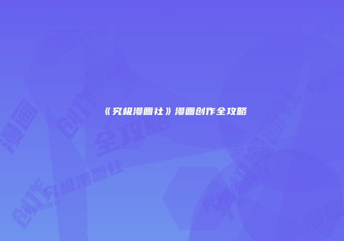 《究极漫画社》漫画创作全攻略