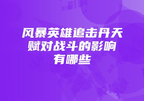 风暴英雄追击丹天赋对战斗的影响有哪些