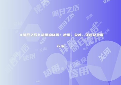 《明日之后》信用点详解：使用、兑换、关闭及获取方法