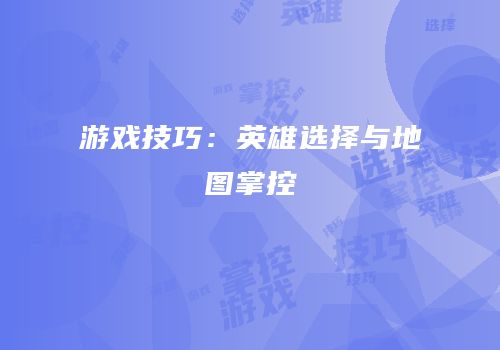 游戏技巧：英雄选择与地图掌控