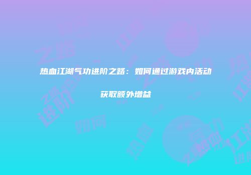 热血江湖气功进阶之路：如何通过游戏内活动获取额外增益