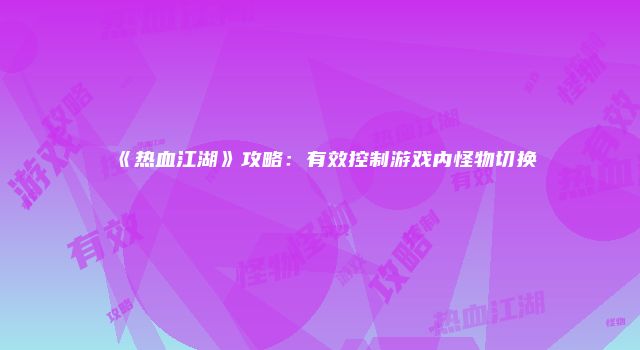 《热血江湖》攻略:有效控制游戏内怪物切换