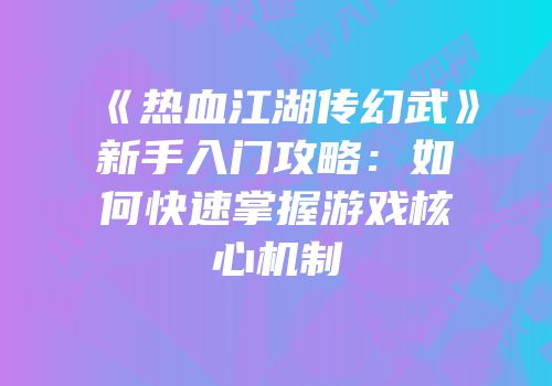 《热血江湖传幻武》新手入门攻略：如何快速掌握游戏核心机制