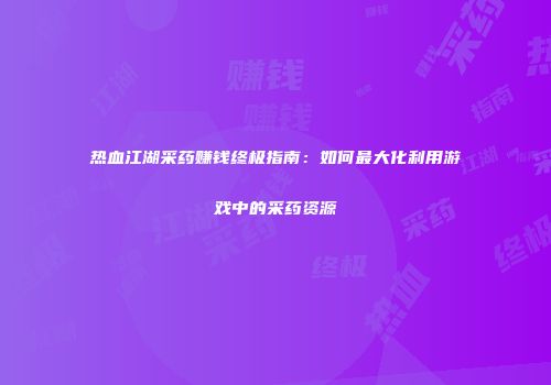 热血江湖采药赚钱终极指南：如何最大化利用游戏中的采药资源