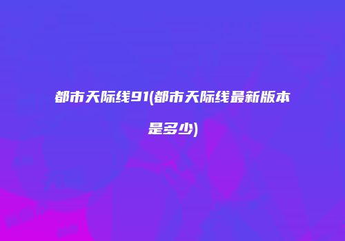 都市天际线91(都市天际线最新版本是多少)