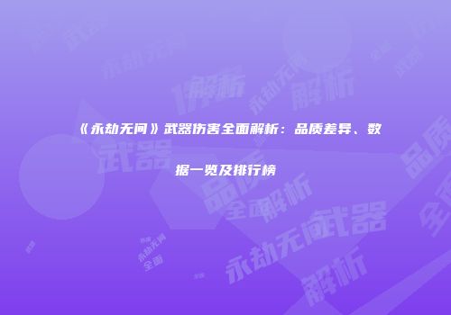 《永劫无间》武器伤害全面解析：品质差异、数据一览及排行榜
